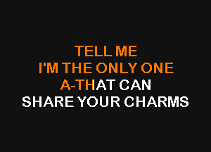 TELL ME
PMTHEONLYONE

A-THAT CAN
SHARE YOUR CHARMS