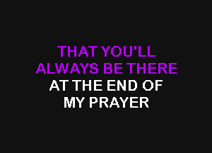 AT THE END OF
MY PRAYER