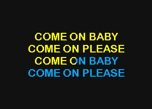 COME ON BABY
COME ON PLEASE
COME ON BABY
COME ON PLEASE

g