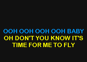 OH DON'T YOU KNOW IT'S
TIME FOR ME TO FLY