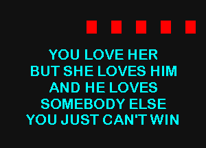 YOU LOVE HER
BUT SHE LOVES HIM
AND HE LOVES
SOMEBODY ELSE

YOU JUST CAN'TWIN l