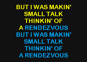 BUT I WAS MAKIN'
SMALL TALK
THINKIN' OF

A RENDEZVOUS

BUT I WAS MAKIN'

SMALL TALK

THINKIN' OF
A RENDEZVOUS l