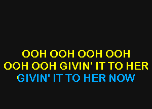 OOH OOH OOH OOH

OOH OOH GIVIN' IT TO HER
GIVIN' IT TO HER NOW