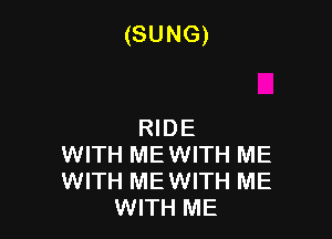 (SUNG)

RIDE
WITH MEWITH ME
WITH MEWITH ME
WITH ME