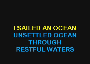 l SAILED AN 00 EAN
UNSE'ITLED OCEAN
THROUGH
RESTFU L WATERS