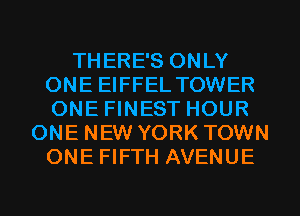 THERE'S ONLY
ONE EIFFEL TOWER
ONE FINEST HOUR

ONE NEW YORK TOWN
ONE FIFTH AVENUE