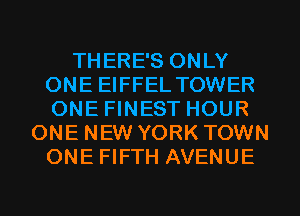 THERE'S ONLY
ONE EIFFEL TOWER
ONE FINEST HOUR

ONE NEW YORK TOWN
ONE FIFTH AVENUE