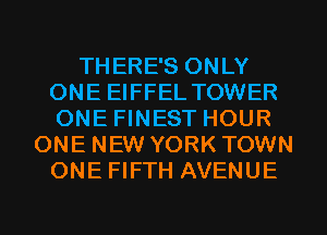 THERE'S ONLY
ONE EIFFEL TOWER
ONE FINEST HOUR

ONE NEW YORK TOWN
ONE FIFTH AVENUE