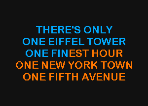 THERE'S ONLY
ONE EIFFEL TOWER
ONE FINEST HOUR

ONE NEW YORK TOWN
ONE FIFTH AVENUE