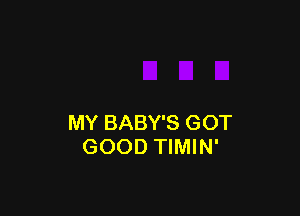 MY BABY'S GOT
GOOD TIMIN'