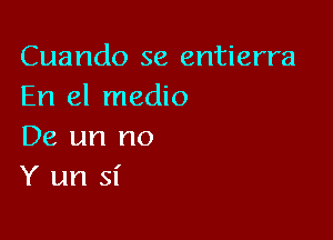 Cuando se entierra
En el medio

De un no
Y un 51'