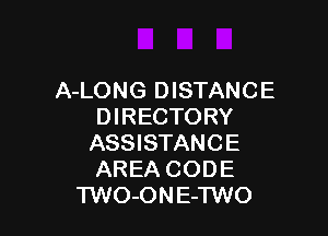 A-LONG DISTANCE
DIRECTORY

ASSISTANCE
AREA CODE
TWO-ONE-TWO