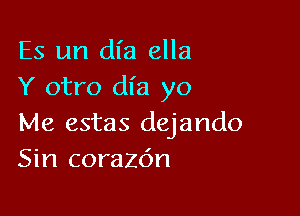 Es un dl'a ella
Y otro dl'a yo

Me estas dejando
Sin corazc'm