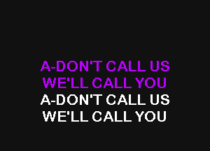 A-DON'T CALL US
WE'LL CALL YOU