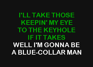 WELL I'M GONNA BE
A BLUE-COLLAR MAN