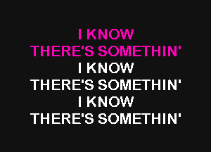 I KNOW

THERE'S SOMETHIN'
I KNOW
THERE'S SOMETHIN'