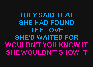 THEY SAID THAT
SHE HAD FOUND
THE LOVE

SHE'D WAITED FOR