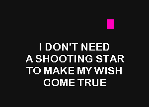 I DON'T NEED

A SHOOTING STAR
TO MAKE MY WISH
COMETRUE