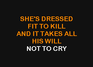 SHE'S DRESSED
FIT TO KILL

AND IT TAKES ALL
HIS WILL
NOT TO CRY