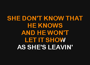 SHE DON'T KNOW THAT
HE KNOWS

AND HEWON'T
LET IT SHOW
AS SHE'S LEAVIN'