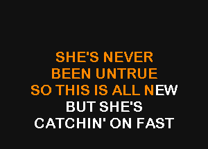 SHE'S NEVER
BEEN UNTRUE
80 THIS IS ALL NEW
BUT SHE'S

CATCHIN' ON FAST l