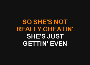 SO SHE'S NOT
REALLY CHEATIN'

SHE'S JUST
GE'ITIN' EVEN