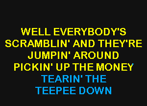 WELL EVERYBODY'S
SCRAMBLIN' AND THEY'RE
JUMPIN' AROUND
PICKIN' UP THE MONEY
TEARIN'THE
TEEPEE DOWN