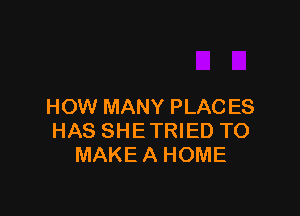 HOW MANY PLAC ES

HAS SHETRIED TO
MAKE A HOME