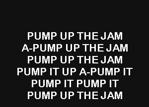 PUMP UPTHEJAM
A-PUMP UPTHEJAM
PUMP UPTHEJAM
PUMP IT UP A-PUMP IT
PUMP IT PUMP IT
PUMP UPTHEJAM