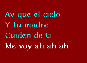 Ay que el cielo
Y tu madre

Cuiden de ti
Me voy ah ah ah