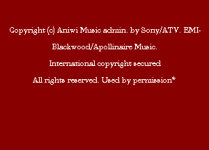 Copyright (c) Aniwi Music admin. by SonyLATV. EMI-
BlsckwoodJApollinsim Music.
Inmn'onsl copyright Bocuxcd

All rights named. Used by pmnisbion