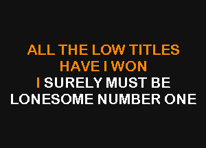 ALL THE LOW TITLES
HAVE I WON
I SURELY MUST BE
LONESOME NUMBER ONE