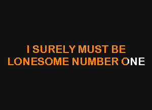 I SURELY MUST BE
LONESOME NUMBER ONE