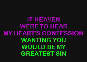 WANTING YOU

WOULD BE MY
GREATEST SIN
