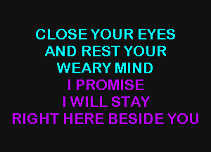 CLOSEYOUR EYES
AND REST YOUR
WEARY MIND