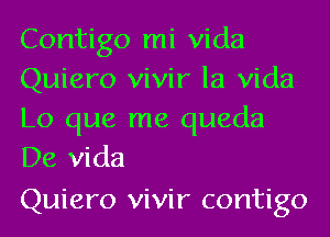 Contigo mi Vida
Quiero vivir la Vida

Lo que me queda
De Vida

Quiero vivir contigo