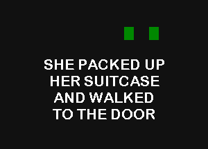 SHE PACKED UP

HER SUITCASE
AND WALKED
TO THE DOOR