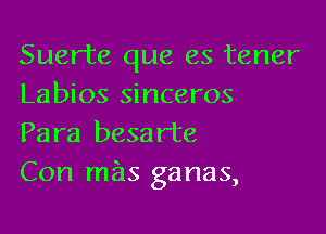 Suerte que es tener
Labios sinceros

Para besarte
Con miis ganas,