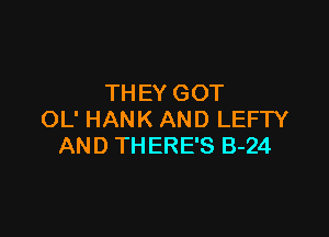 TH EY GOT

OL' HANK AND LEFTY
AND THERE'S B-24