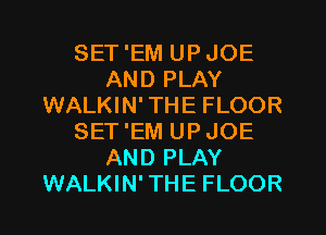 SET'EM UPJOE
AND PLAY
WALKIN'THE FLOOR
SET'EM UPJOE
AND PLAY
WALKIN'THE FLOOR