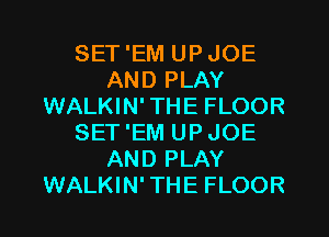 SET'EM UPJOE
AND PLAY
WALKIN'THE FLOOR
SET'EM UPJOE
AND PLAY
WALKIN'THE FLOOR