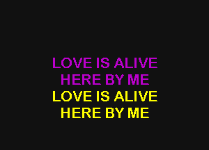 LOVE IS ALIVE
HERE BY ME