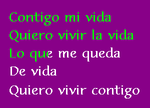 Contigo mi Vida
Quiero vivir la Vida

Lo que me queda
De Vida

Quiero vivir contigo