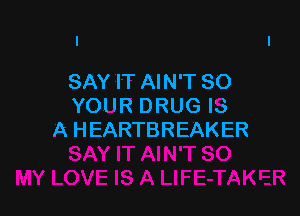 SAY IT AIN'T 80
YO! IR DRUG IS

A H EARTBREAK ER