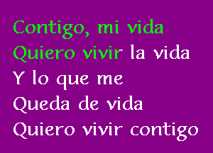 Contigo, mi Vida
Quiero vivir la Vida
Y lo que me

Queda de Vida
Quiero vivir contigo