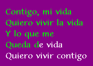 Contigo, mi Vida
Quiero vivir la Vida
Y lo que me

Queda de Vida
Quiero vivir contigo