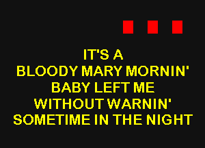 IT'S A
BLOODY MARY MORNIN'
BABY LEFT ME

WITHOUT WARNIN'
SOMETIME IN THE NIGHT