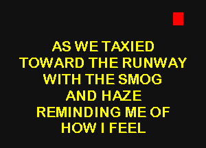 AS WETAXIED
TOWARD THE RUNWAY
WITH THE SMOG
AND HAZE

REMINDING ME OF
HOW I FEEL