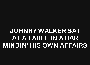JOHNNY WALKER SAT

ATATABLE IN A BAR
MINDIN' HIS OWN AFFAIRS
