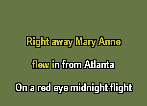 Right away Mary Anne

flew in from Atlanta

On a red eye midnight flight